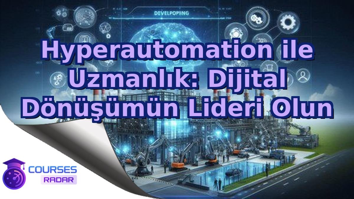 Hyperautomation ile Uzmanlık: Dijital Dönüşümün Lideri Olun
