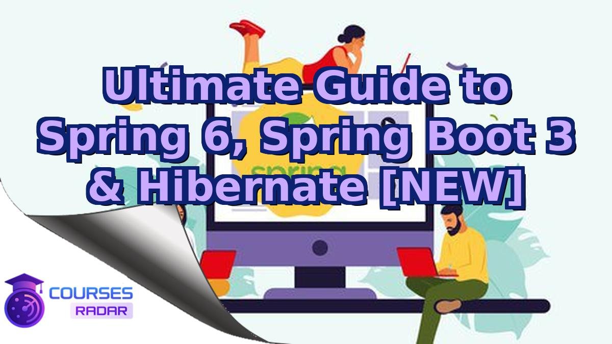 Ultimate Guide to Spring 6, Spring Boot 3 & Hibernate [NEW]