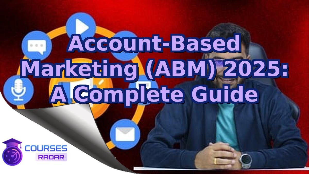 Account-Based Marketing (ABM) 2025: A Complete Guide