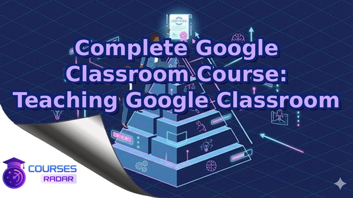 Complete Google Classroom Course: Teaching Google Classroom