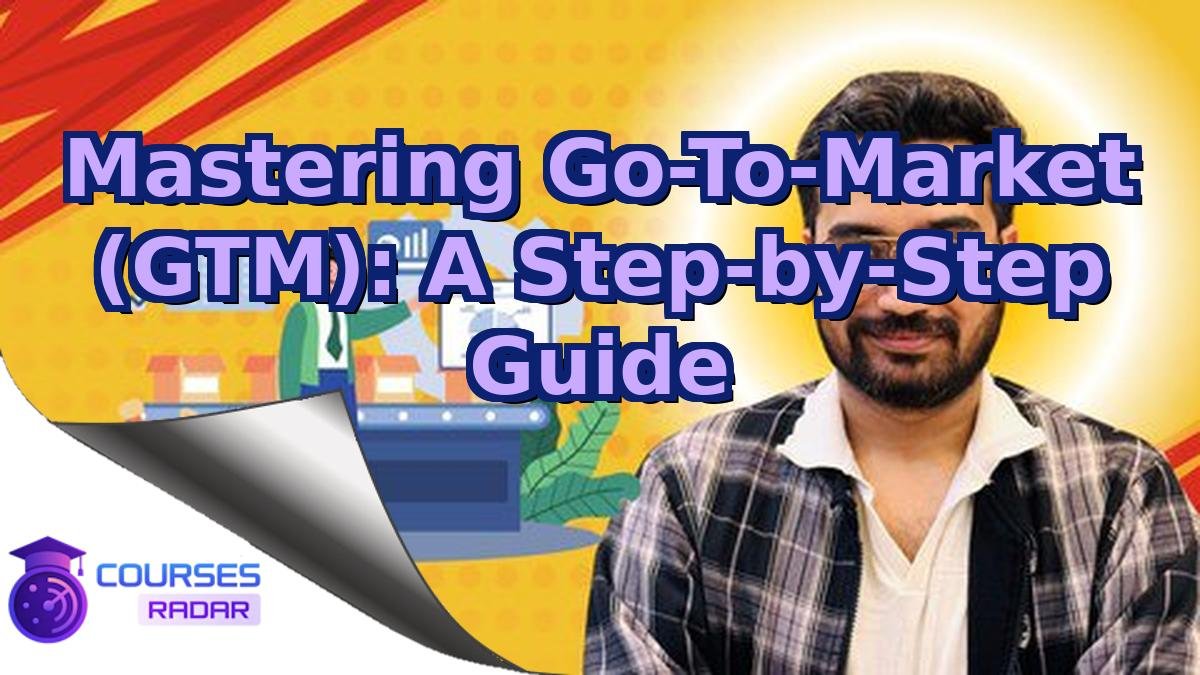 Mastering Go-To-Market (GTM): A Step-by-Step Guide