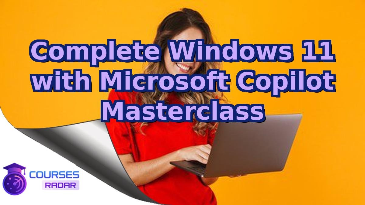 Complete Windows 11 with Microsoft Copilot Masterclass