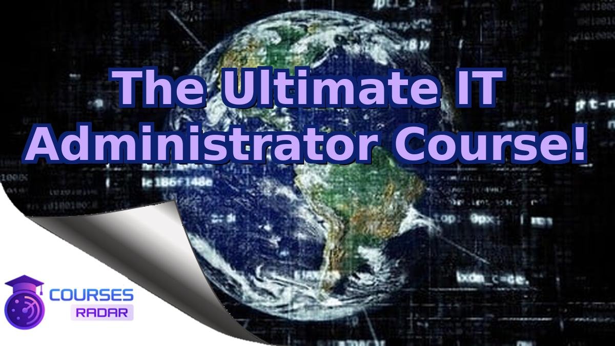 The Ultimate IT Administrator Course!
