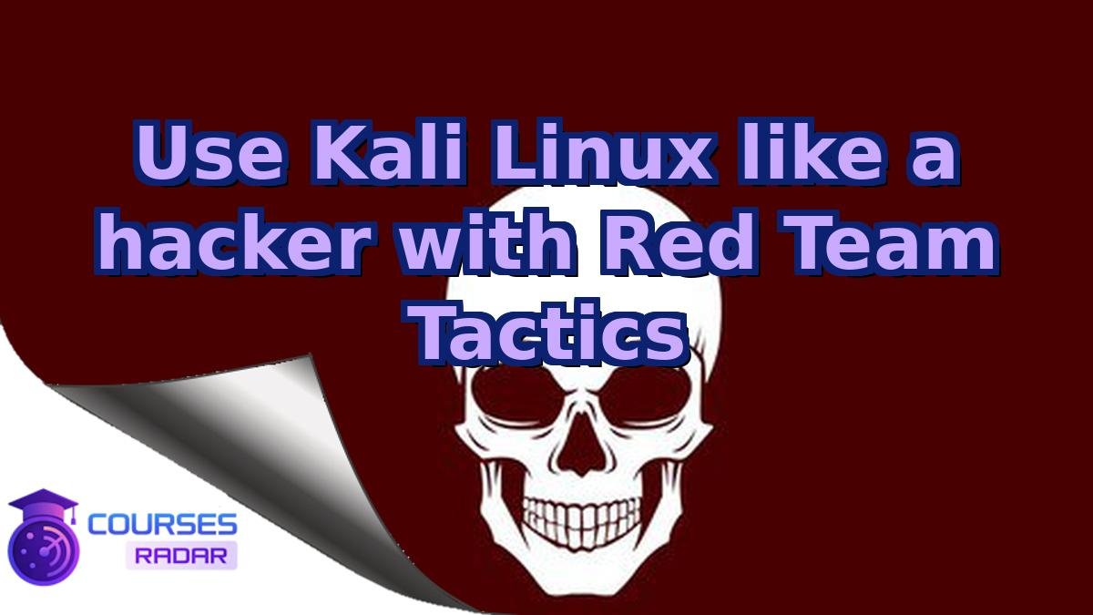 Use Kali Linux like a hacker with Red Team Tactics