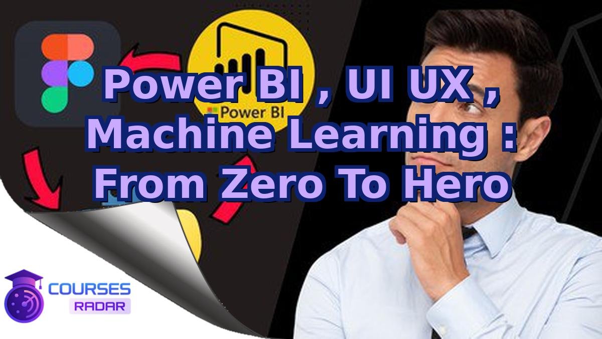 Power BI , UI UX , Machine Learning : From Zero To Hero