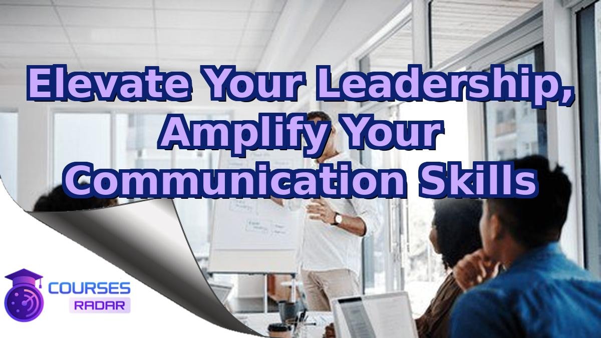Elevate Your Leadership, Amplify Your Communication Skills