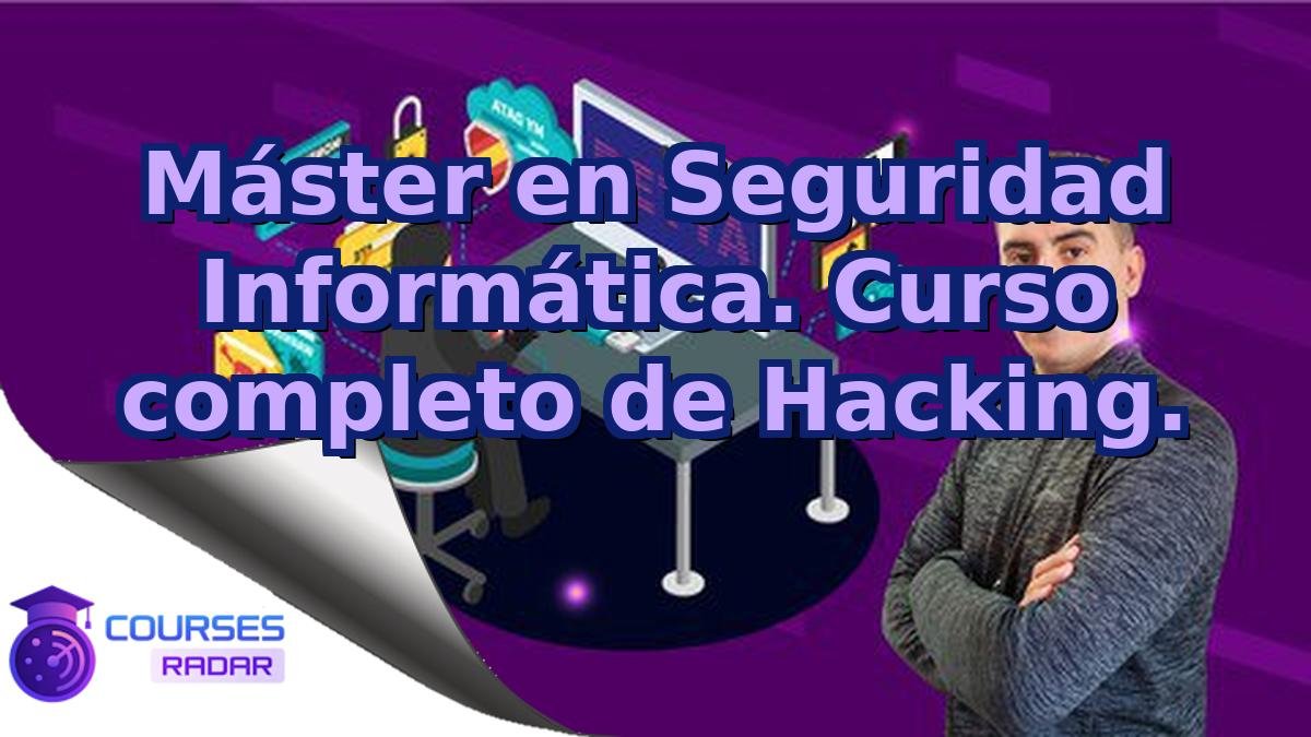 Máster en Seguridad Informática. Curso completo de Hacking.