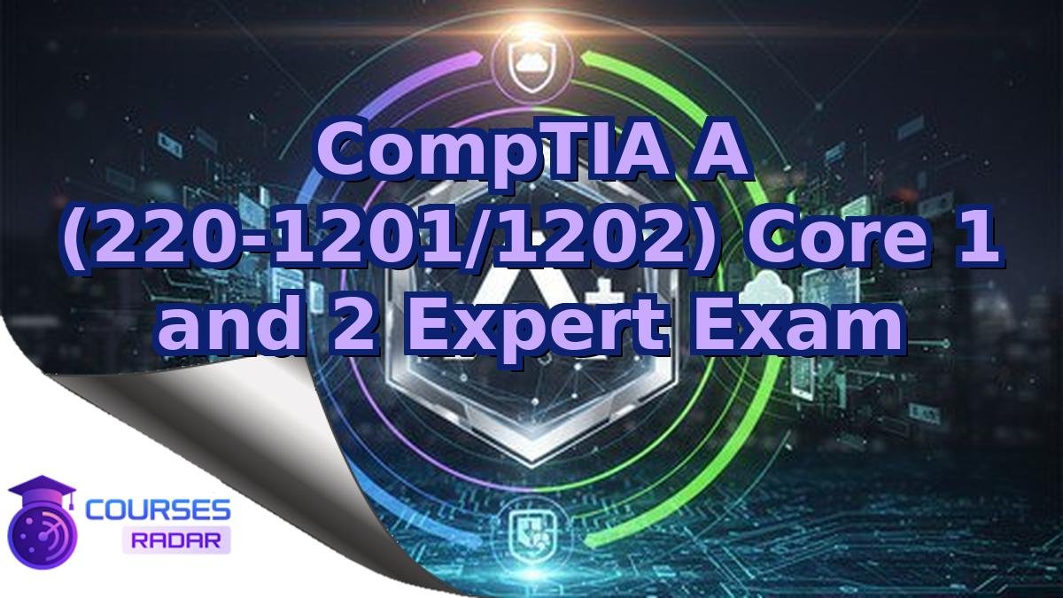 CompTIA A (220-1201/1202) Core 1 and 2 Expert Exam