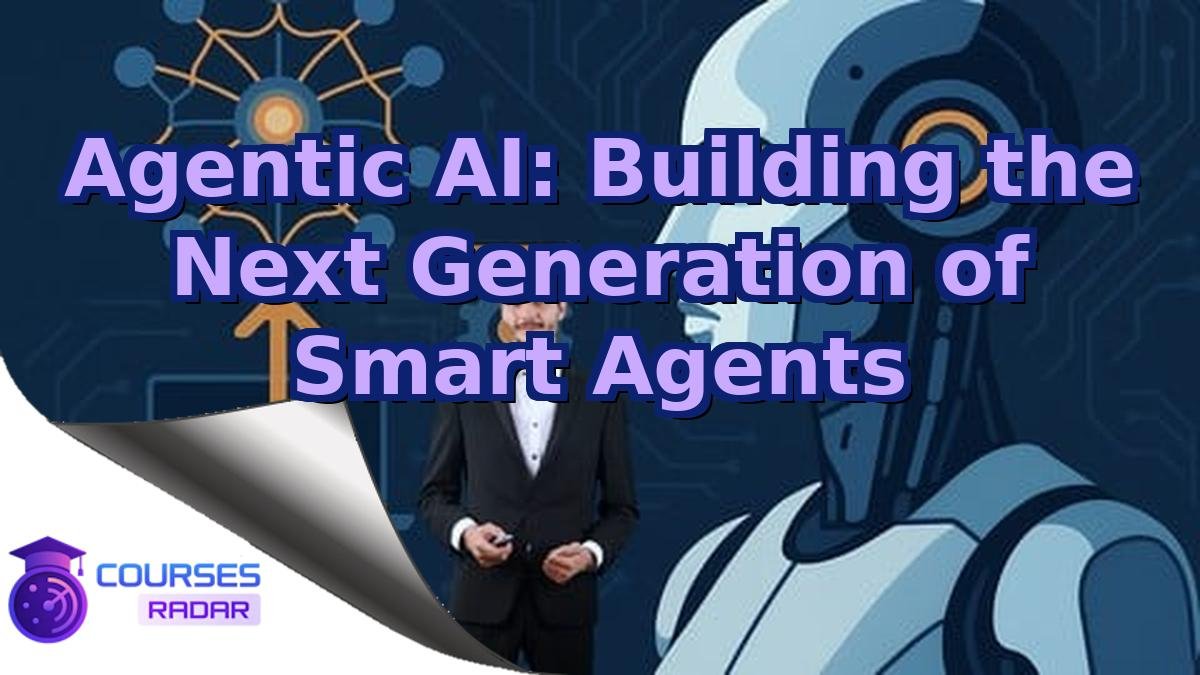 Agentic AI: Building the Next Generation of Smart Agents