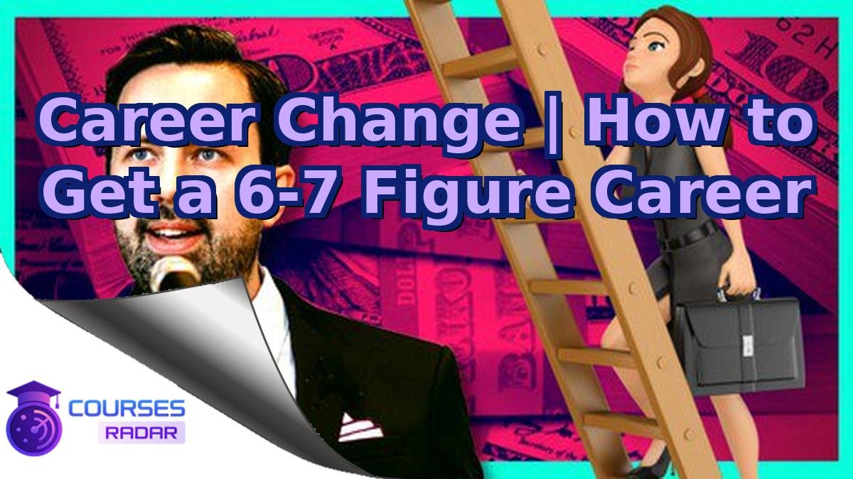 Career Change | How to Get a 6-7 Figure Career