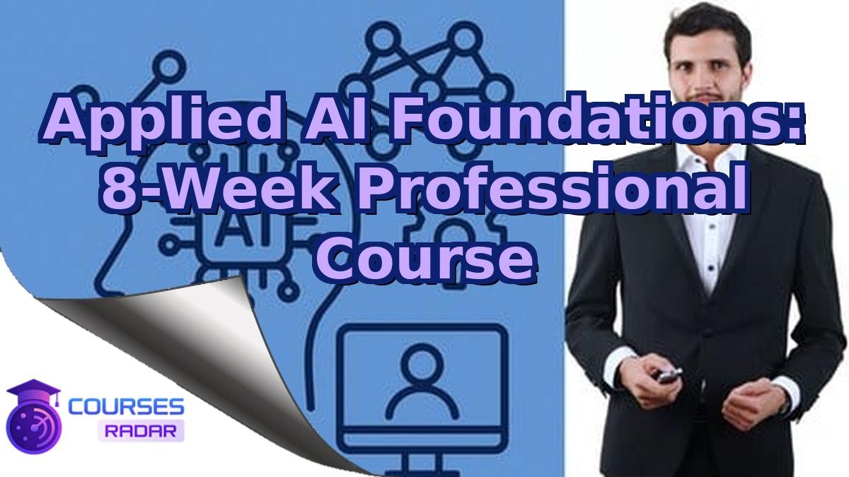 Applied AI Foundations: 8-Week Professional Course