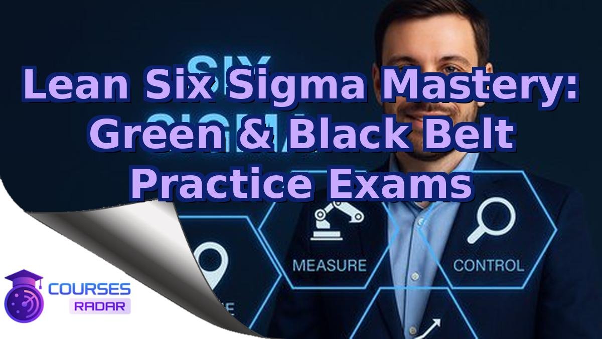 Lean Six Sigma Mastery: Green & Black Belt Practice Exams
