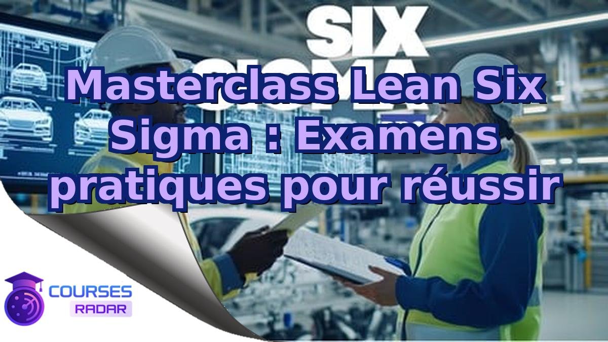 Masterclass Lean Six Sigma : Examens pratiques pour réussir