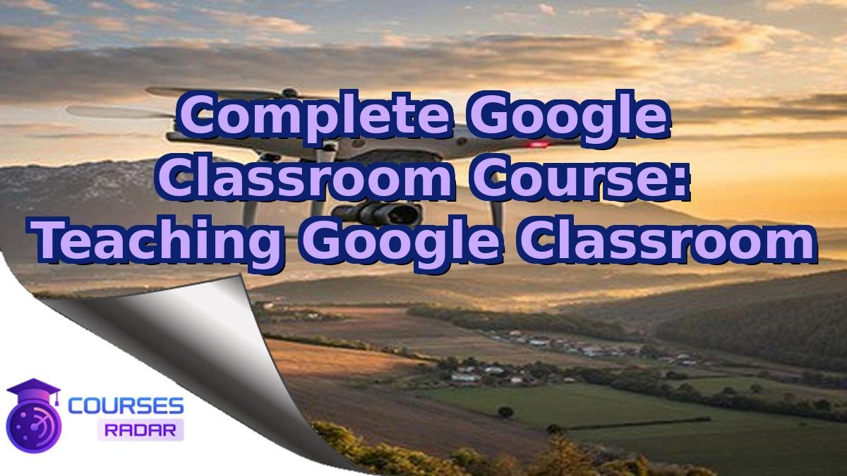 Complete Google Classroom Course: Teaching Google Classroom