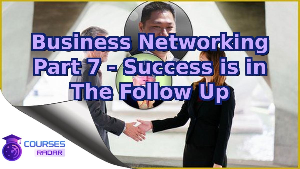 Business Networking Part 7 - Success is in The Follow Up