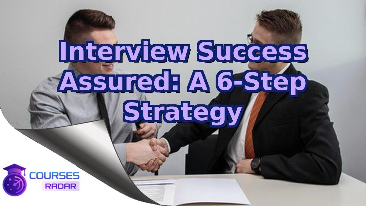 Interview Success Assured: A 6-Step Strategy