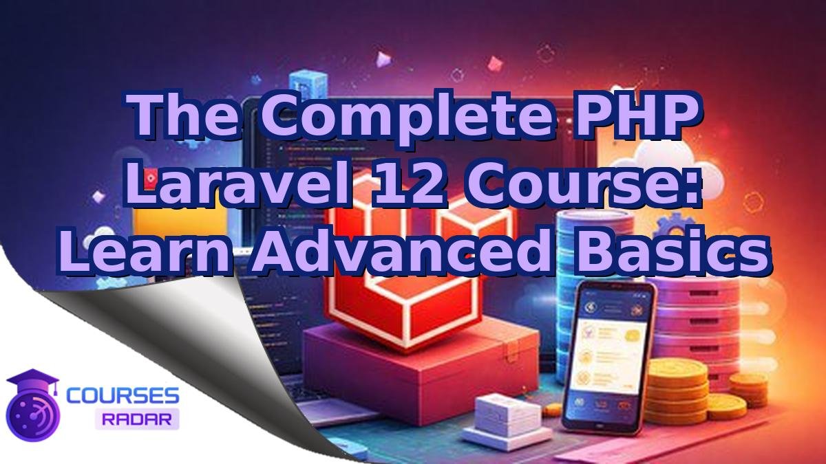The Complete PHP Laravel 12 Course: Learn Advanced Basics