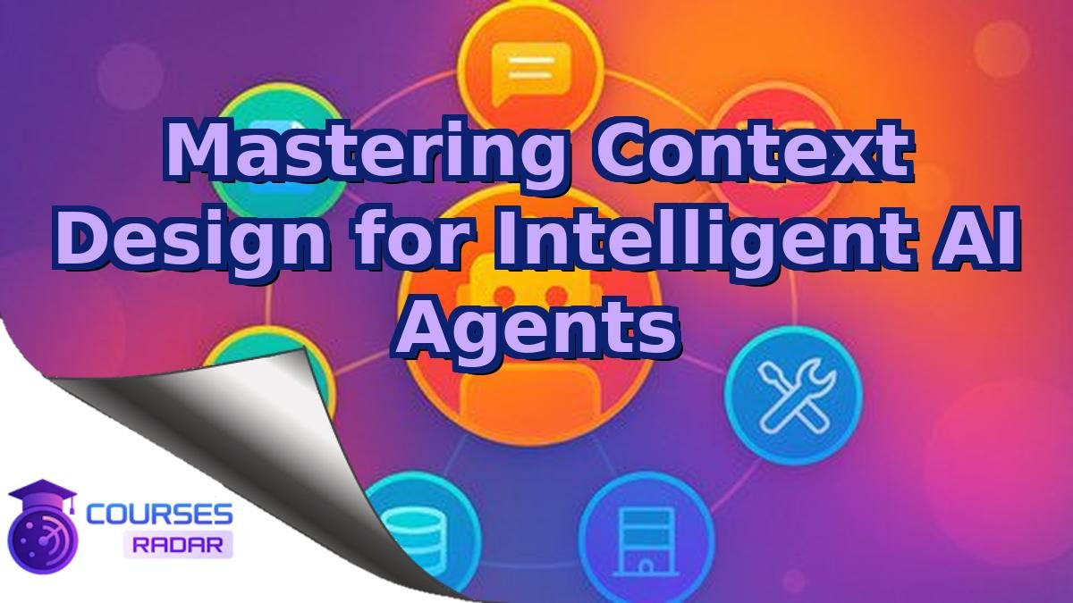 Mastering Context Design for Intelligent AI Agents