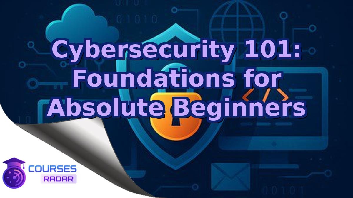 Cybersecurity 101: Foundations for Absolute Beginners