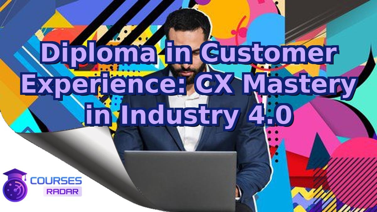 Diploma in Customer Experience: CX Mastery in Industry 4.0