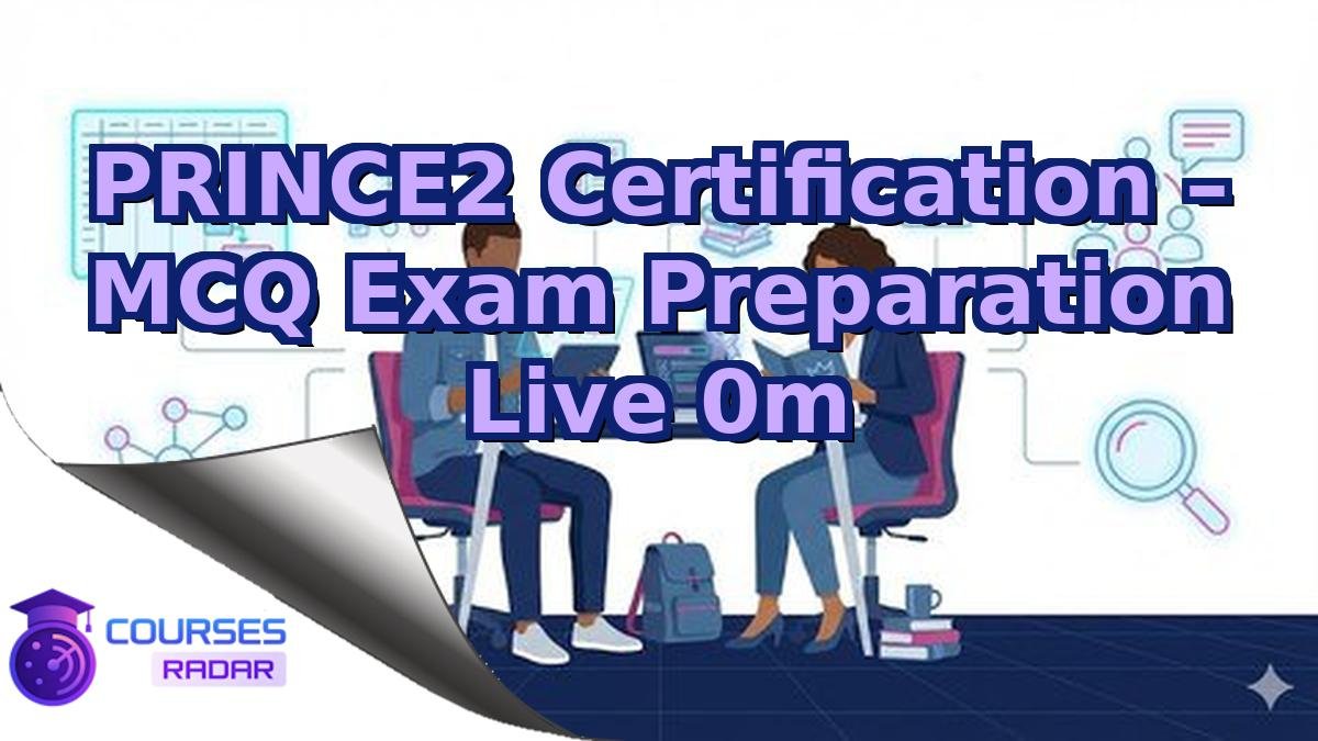 PRINCE2 Certification – MCQ Exam Preparation Live 0m