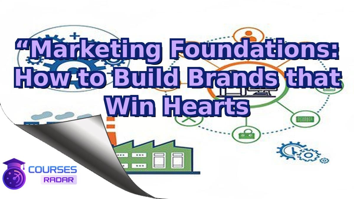“Marketing Foundations: How to Build Brands that Win Hearts