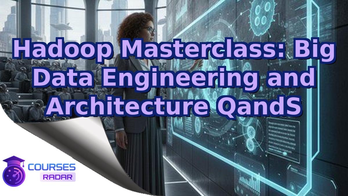 Hadoop Masterclass: Big Data Engineering and Architecture QandS