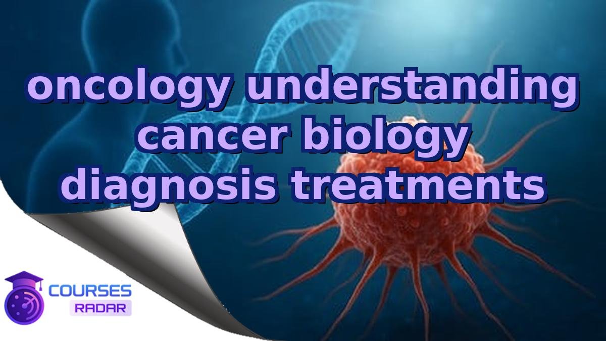 oncology understanding cancer biology diagnosis treatments