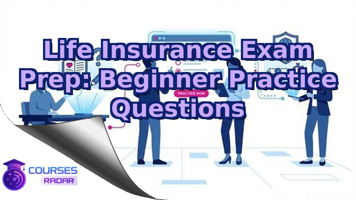 Life Insurance Exam Prep: Beginner Practice Questions