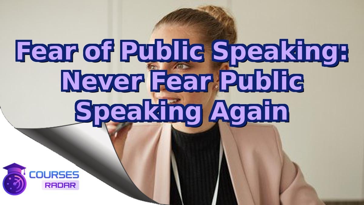 Fear of Public Speaking: Never Fear Public Speaking Again