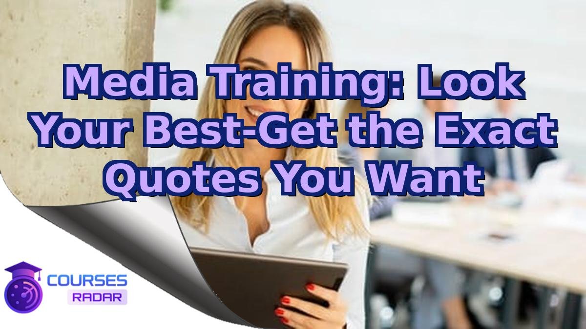 Media Training: Look Your Best-Get the Exact Quotes You Want