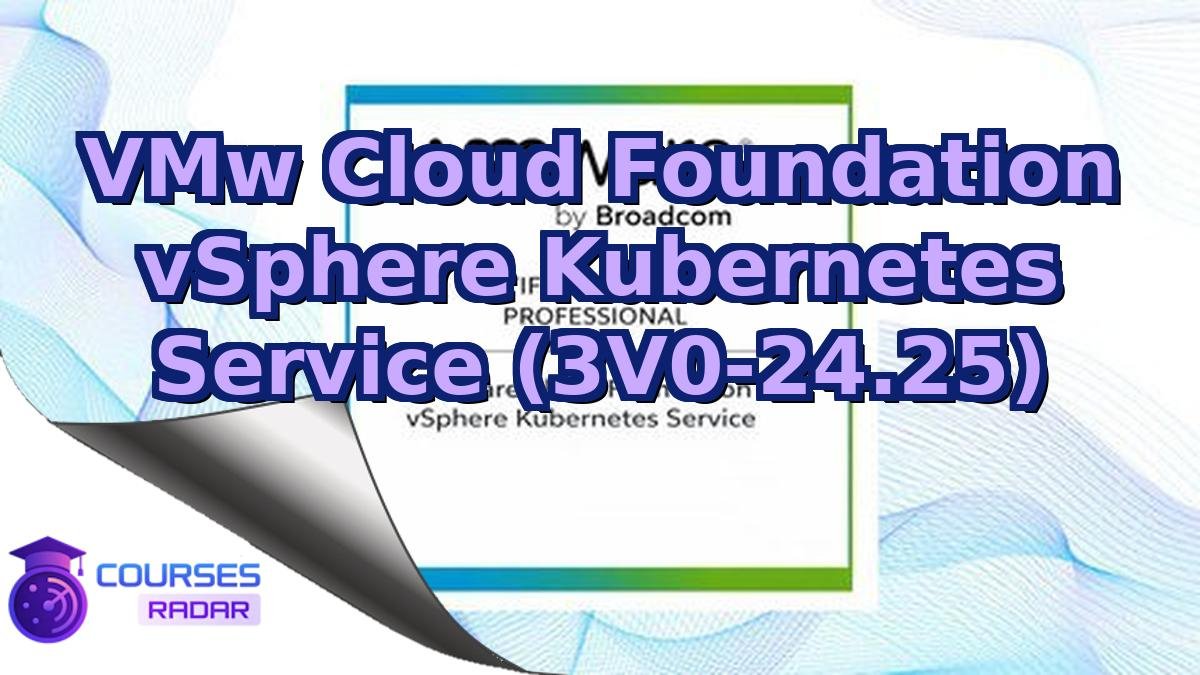 VMw Cloud Foundation vSphere Kubernetes Service (3V0-24.25)