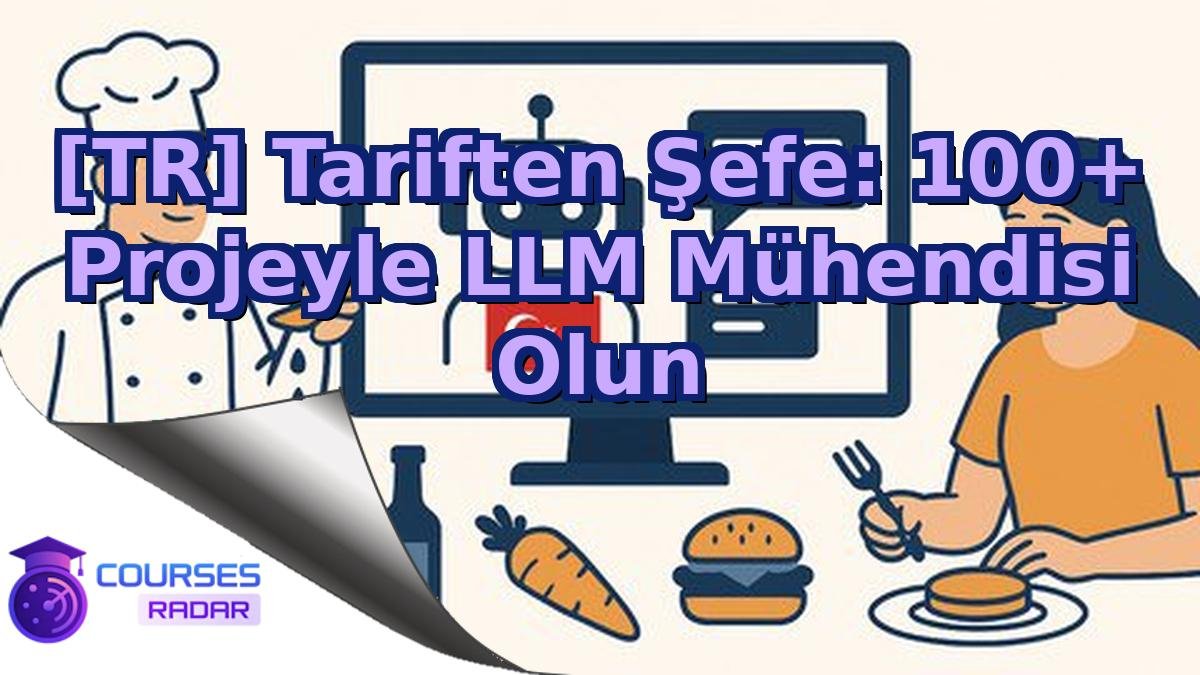 [TR] Tariften Şefe: 100+ Projeyle LLM Mühendisi Olun