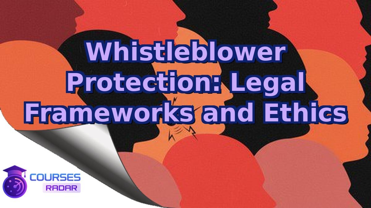 Whistleblower Protection: Legal Frameworks and Ethics