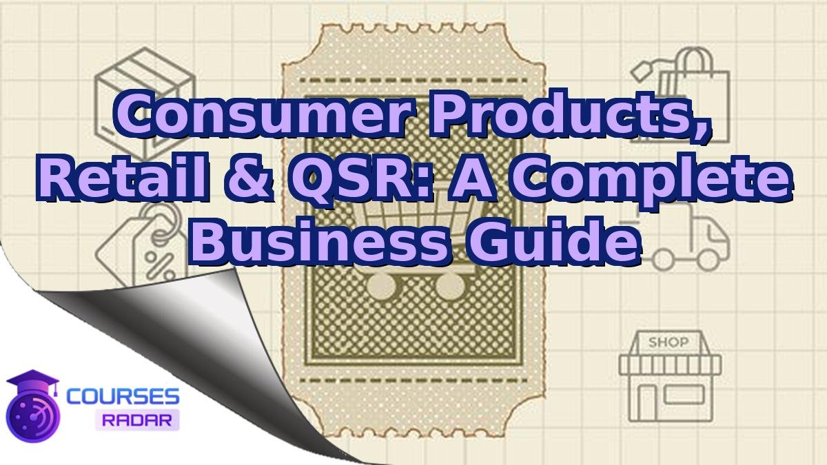 Consumer Products, Retail & QSR: A Complete Business Guide
