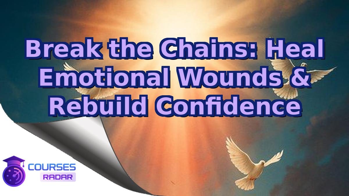 Break the Chains: Heal Emotional Wounds & Rebuild Confidence