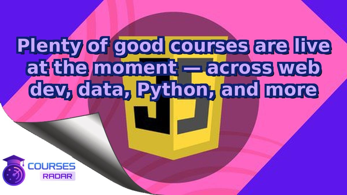 Plenty of good courses are live at the moment — across web dev, data, Python, and more