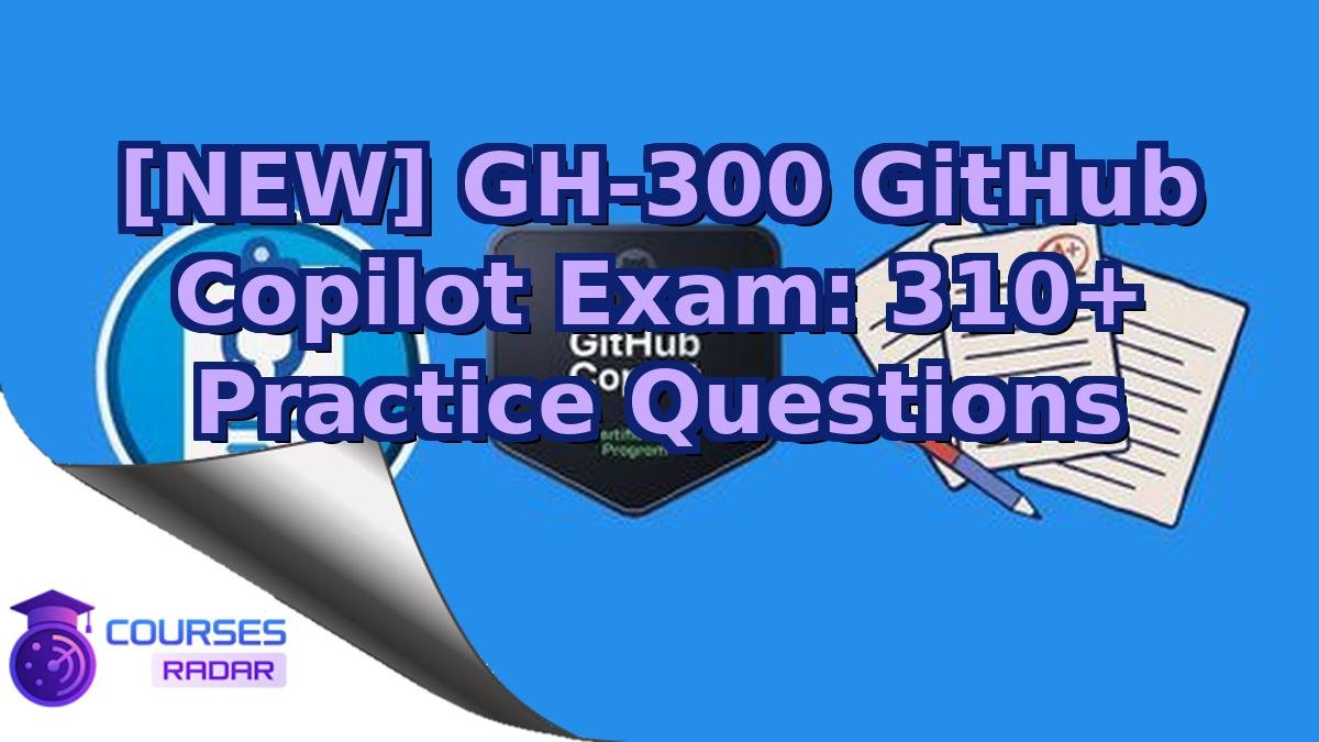 [NEW] GH-300 GitHub Copilot Exam: 310+ Practice Questions