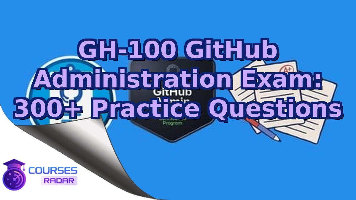 GH-100 GitHub Administration Exam: 300+ Practice Questions