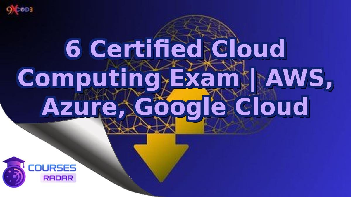 6 Certified Cloud Computing Exam | AWS, Azure, Google Cloud