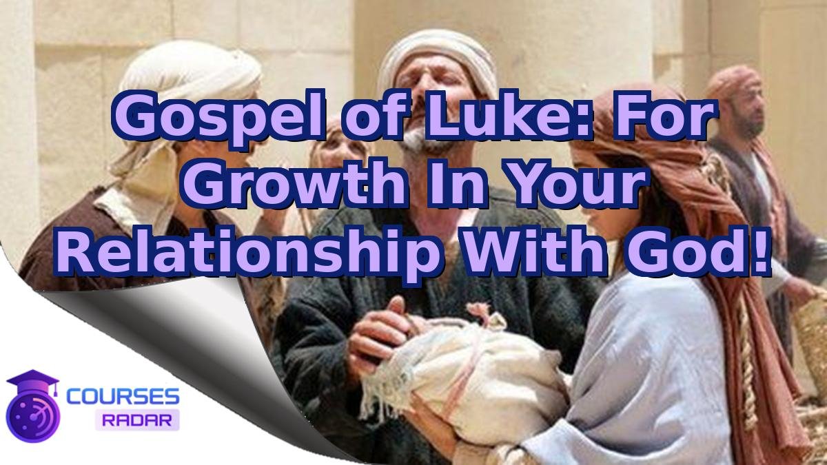 Gospel of Luke: For Growth In Your Relationship With God!