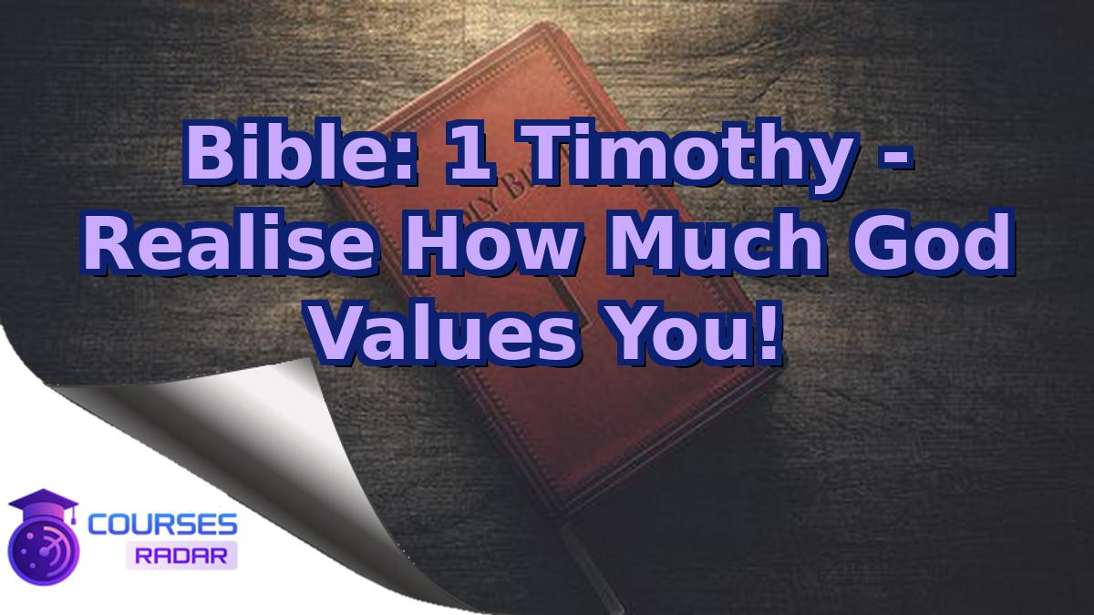 Bible: 1 Timothy - Realise How Much God Values You!