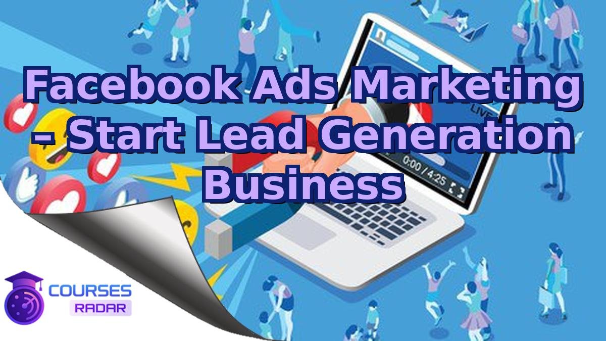 Facebook Ads Marketing – Start Lead Generation Business