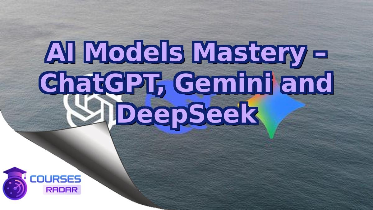 AI Models Mastery – ChatGPT, Gemini and DeepSeek