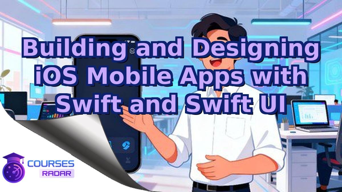 Building and Designing iOS Mobile Apps with Swift and Swift UI