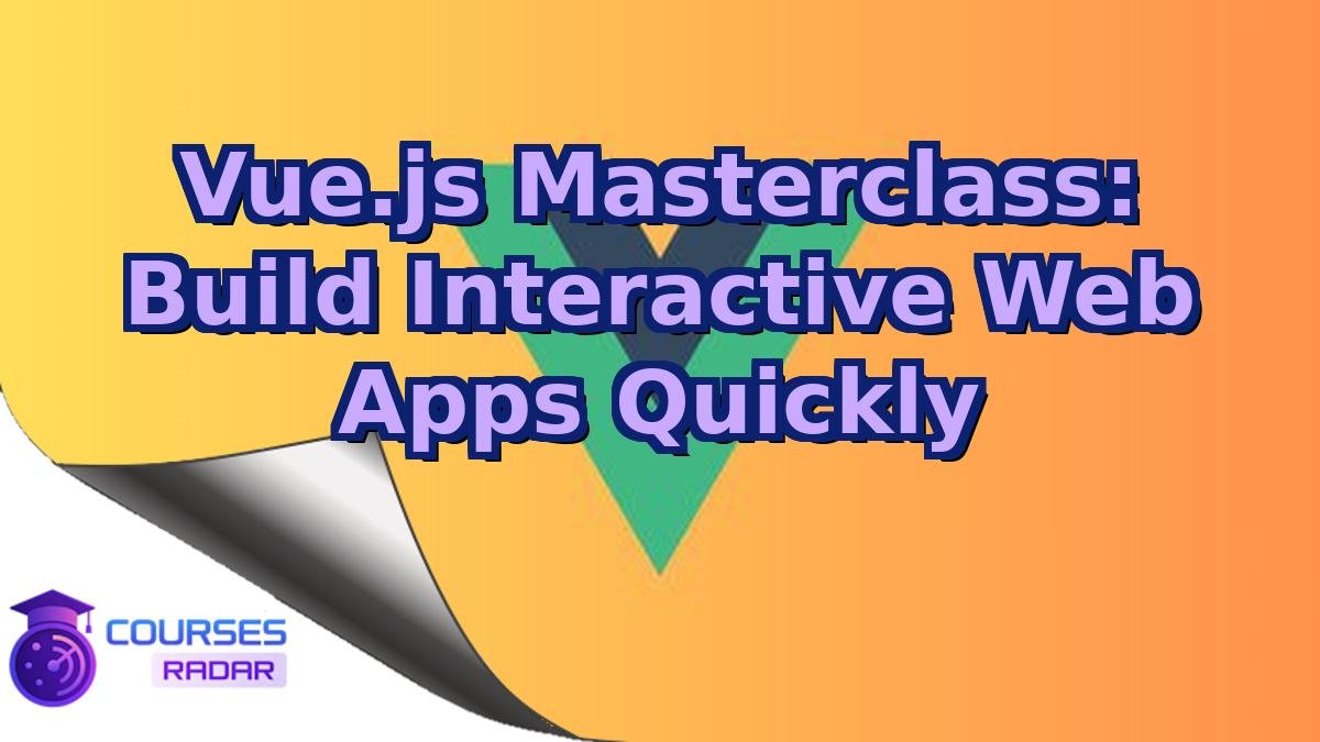 Vue.js Masterclass: Build Interactive Web Apps Quickly