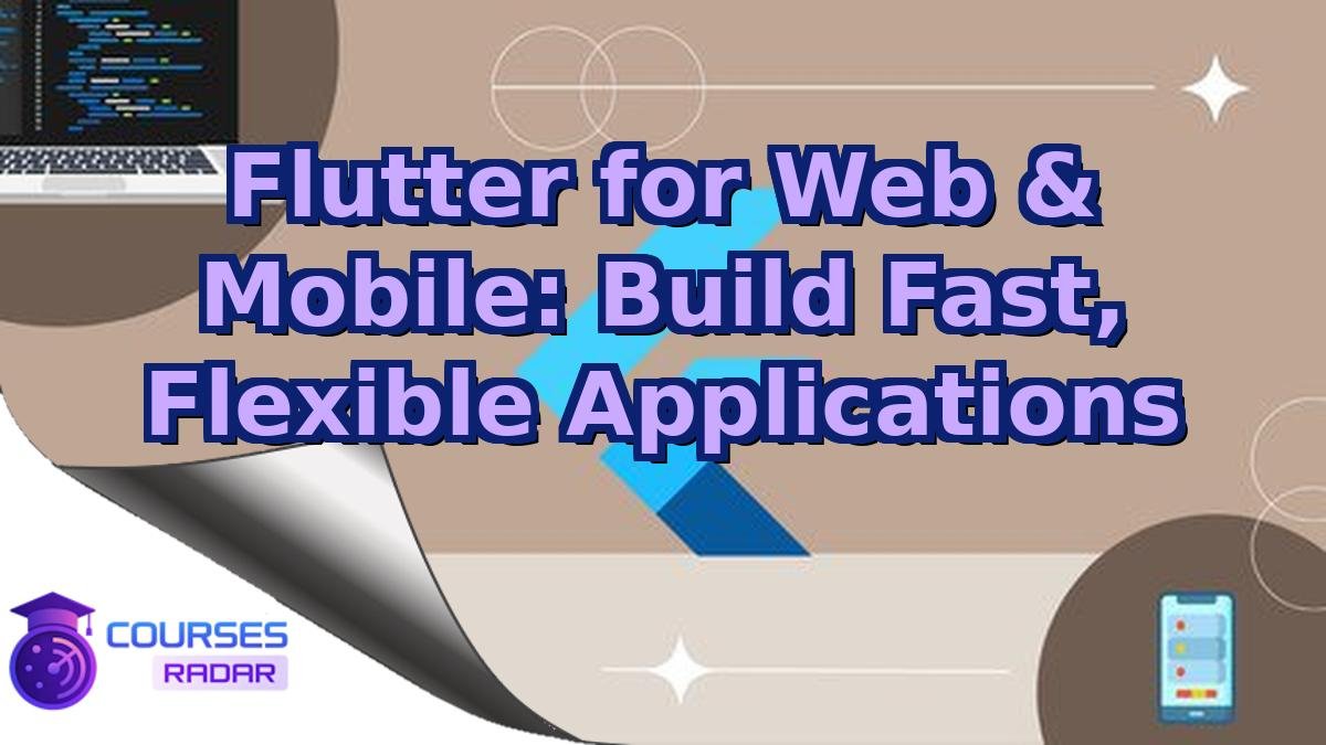 Flutter for Web & Mobile: Build Fast, Flexible Applications