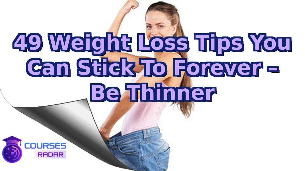 49 Weight Loss Tips You Can Stick To Forever – Be Thinner