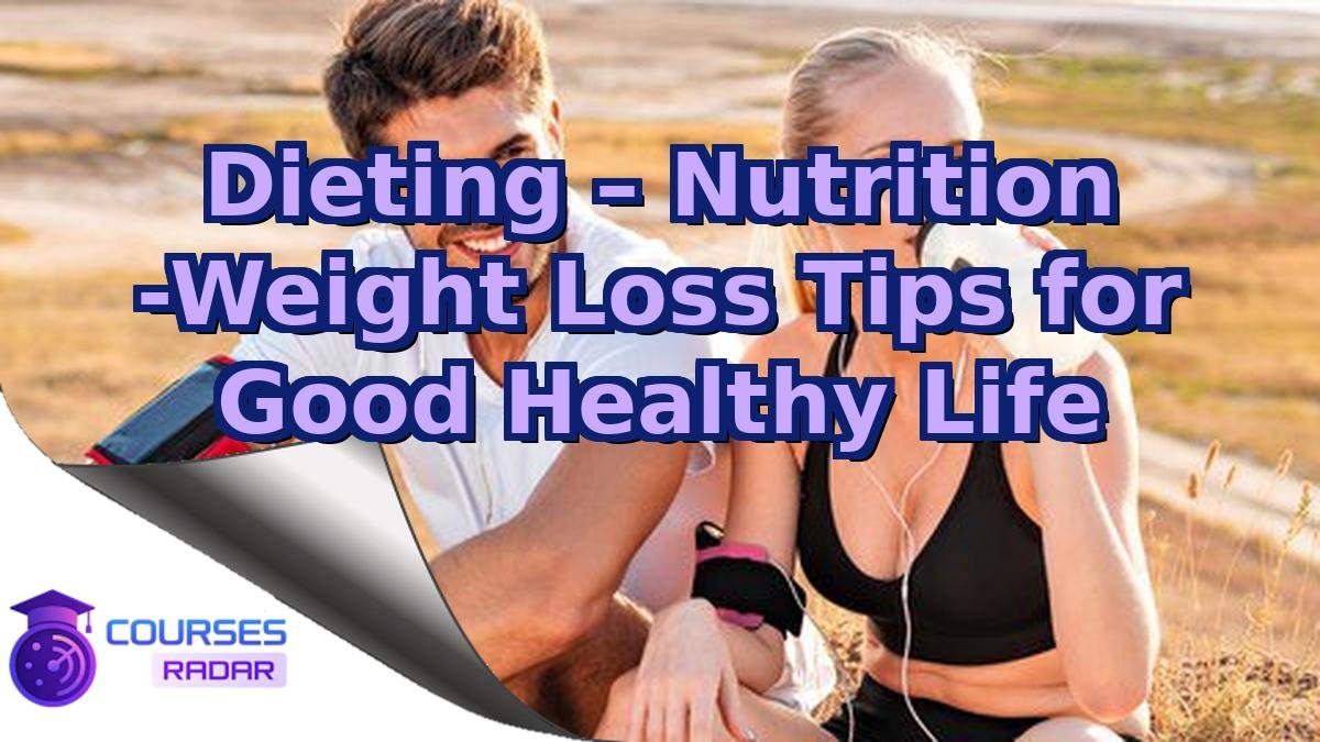 Dieting – Nutrition -Weight Loss Tips for Good Healthy Life