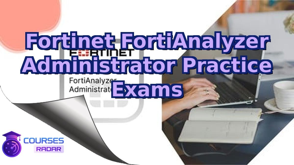 Fortinet FortiAnalyzer Administrator Practice Exams
